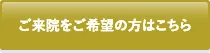 ご来院をご希望の方はこちら