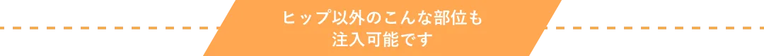 ヒップ以外のこんな部位も注入可能です