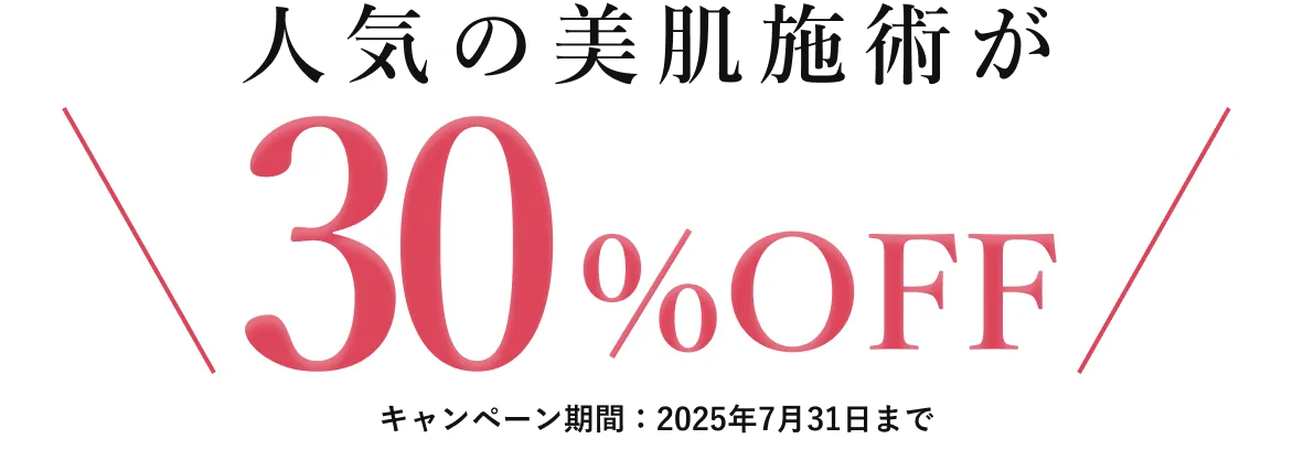 人気の美肌施術が30%OFF キャンペーン期間：2025年7月31日まで