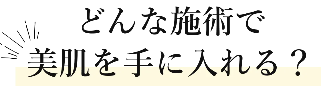 どんな施術で美肌を手に入れる？