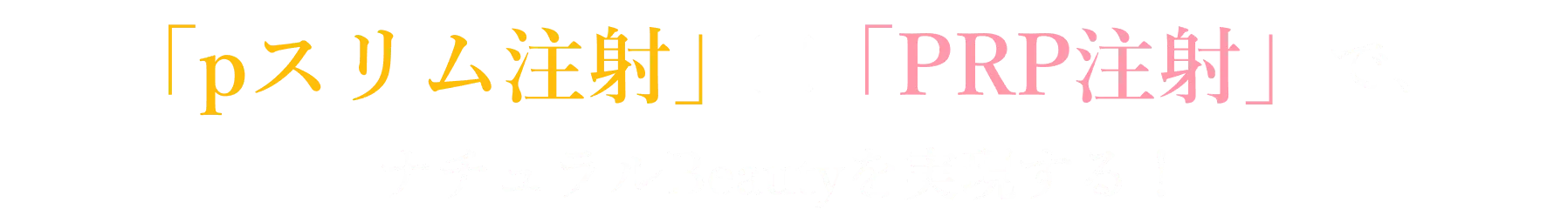 「pスリム注射」✕「PRP注射」で、ナチュラルBeautyを実現する！